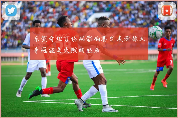 东契奇坦言伤病影响赛季表现称未夺冠就是失败的经历