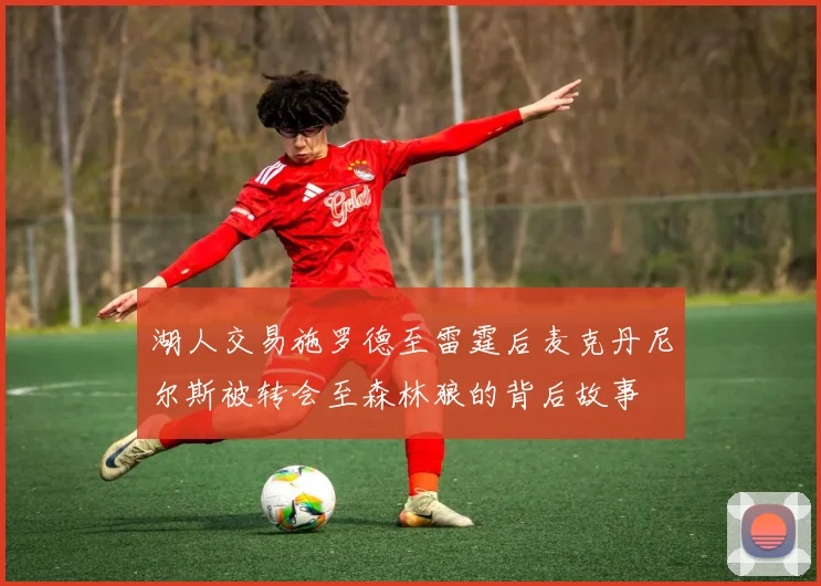 湖人交易施罗德至雷霆后麦克丹尼尔斯被转会至森林狼的背后故事