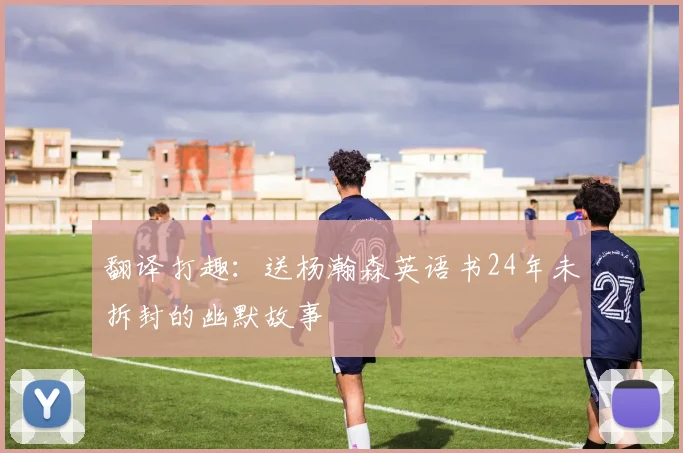 翻译打趣：送杨瀚森英语书24年未拆封的幽默故事