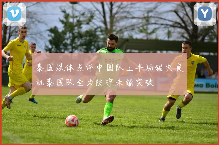 泰国媒体点评中国队上半场错失良机泰国队全力防守未能突破