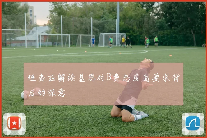 理查兹解读基恩对B费态度高要求背后的深意