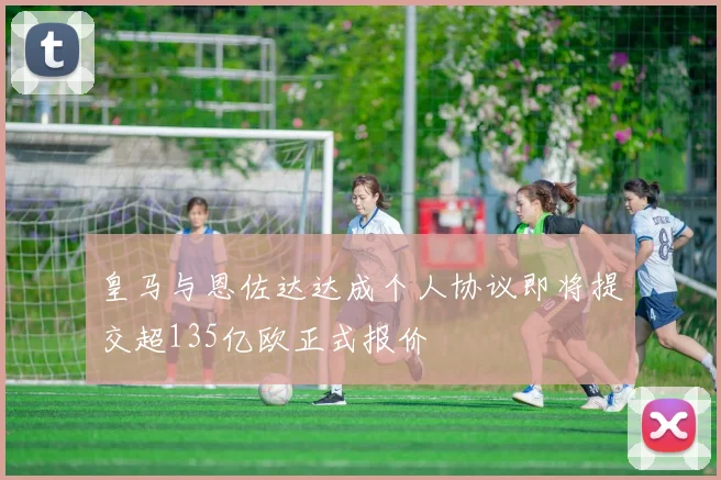 皇马与恩佐达达成个人协议即将提交超135亿欧正式报价